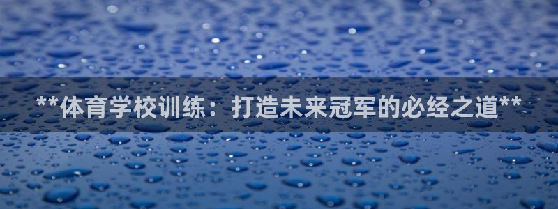 富联平台去 58534I 平台：**体育学校训练：打造未来冠