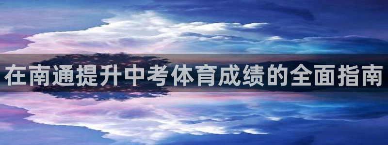 富联官方网站下载安装最新版：在南通提升中考体育成绩的全面指南